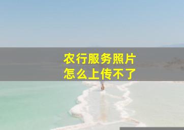 农行服务照片怎么上传不了