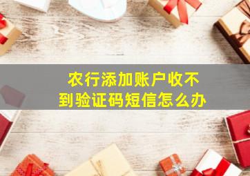 农行添加账户收不到验证码短信怎么办