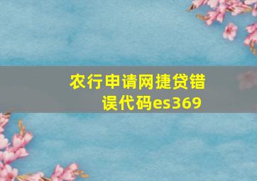 农行申请网捷贷错误代码es369