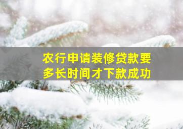 农行申请装修贷款要多长时间才下款成功