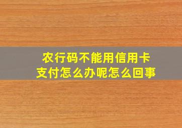 农行码不能用信用卡支付怎么办呢怎么回事