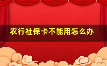 农行社保卡不能用怎么办