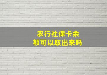 农行社保卡余额可以取出来吗