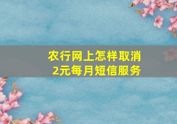 农行网上怎样取消2元每月短信服务