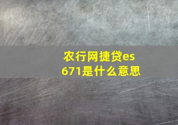 农行网捷贷es671是什么意思