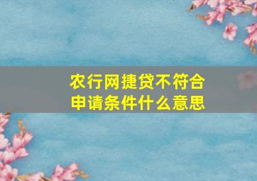 农行网捷贷不符合申请条件什么意思