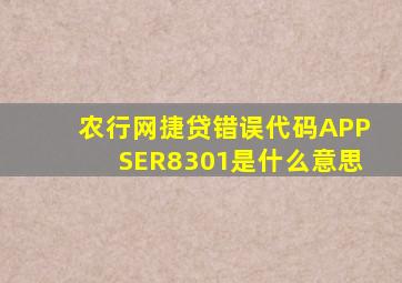 农行网捷贷错误代码APPSER8301是什么意思