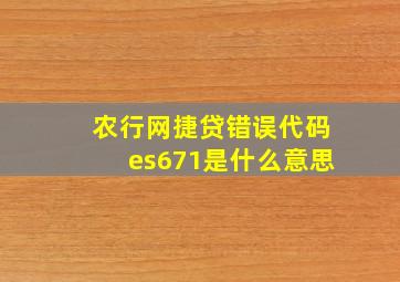 农行网捷贷错误代码es671是什么意思