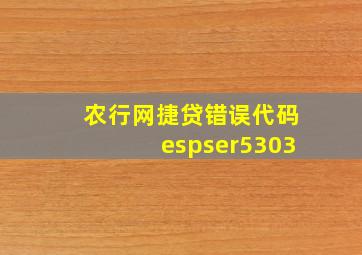 农行网捷贷错误代码espser5303