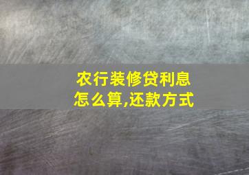 农行装修贷利息怎么算,还款方式