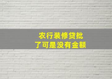 农行装修贷批了可是没有金额