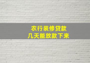 农行装修贷款几天能放款下来