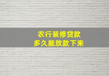 农行装修贷款多久能放款下来