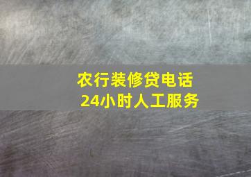 农行装修贷电话24小时人工服务