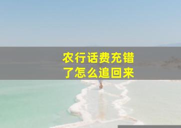 农行话费充错了怎么追回来