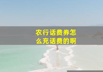 农行话费券怎么充话费的啊