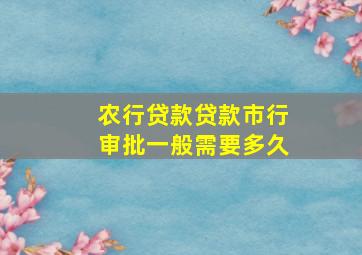 农行贷款贷款市行审批一般需要多久