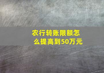 农行转账限额怎么提高到50万元