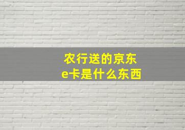 农行送的京东e卡是什么东西