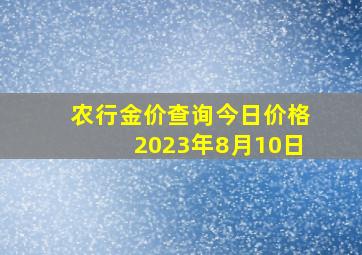 农行金价查询今日价格2023年8月10日