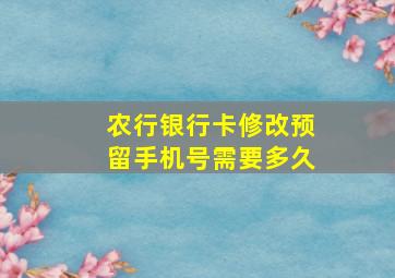 农行银行卡修改预留手机号需要多久