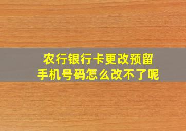 农行银行卡更改预留手机号码怎么改不了呢