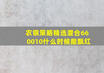 农银策略精选混合660010什么时候能飘红