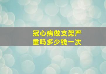 冠心病做支架严重吗多少钱一次