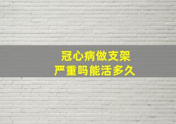 冠心病做支架严重吗能活多久