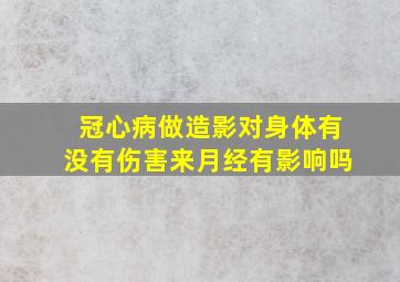 冠心病做造影对身体有没有伤害来月经有影响吗