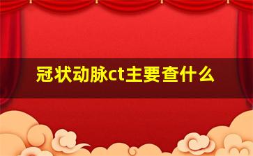 冠状动脉ct主要查什么