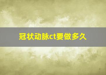 冠状动脉ct要做多久