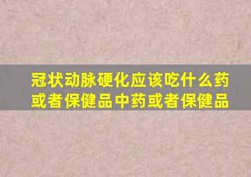 冠状动脉硬化应该吃什么药或者保健品中药或者保健品