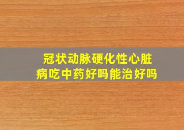 冠状动脉硬化性心脏病吃中药好吗能治好吗