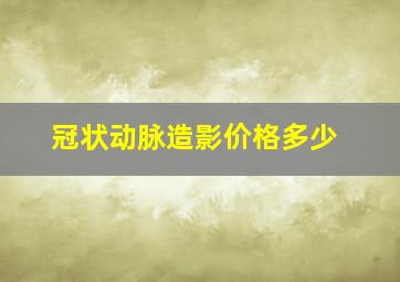 冠状动脉造影价格多少