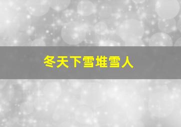 冬天下雪堆雪人