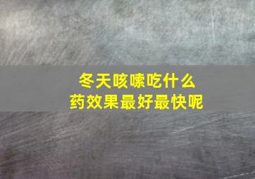 冬天咳嗦吃什么药效果最好最快呢