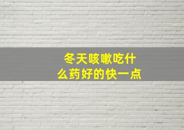 冬天咳嗽吃什么药好的快一点