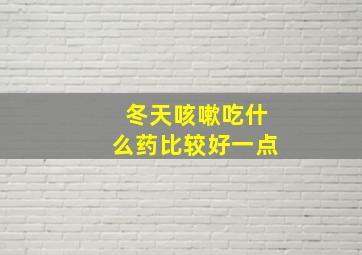 冬天咳嗽吃什么药比较好一点