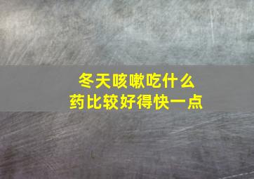 冬天咳嗽吃什么药比较好得快一点