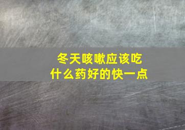 冬天咳嗽应该吃什么药好的快一点