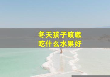 冬天孩子咳嗽吃什么水果好