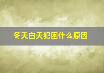 冬天白天犯困什么原因