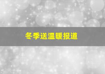 冬季送温暖报道