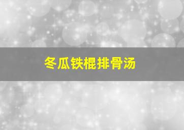 冬瓜铁棍排骨汤