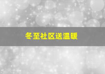 冬至社区送温暖