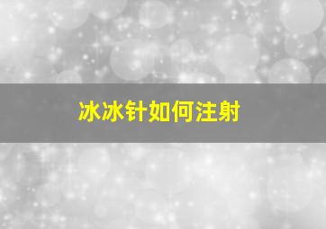 冰冰针如何注射