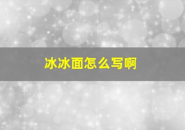 冰冰面怎么写啊