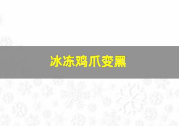 冰冻鸡爪变黑