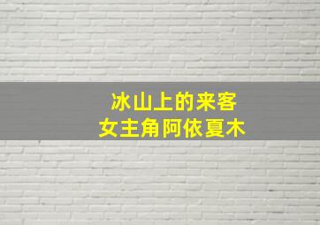 冰山上的来客女主角阿依夏木